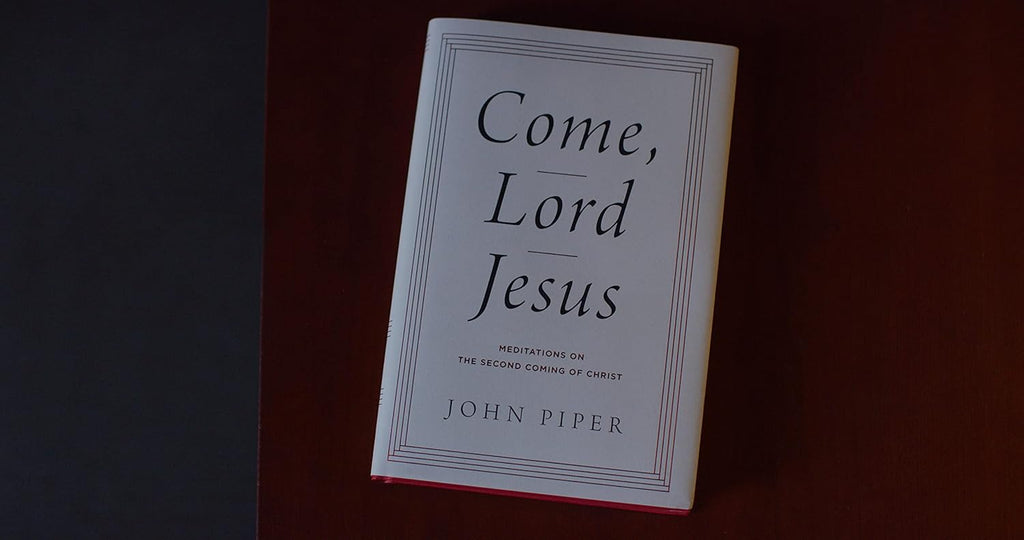 Come, Lord Jesus: Meditations on the Second Coming of Christ - John Piper
