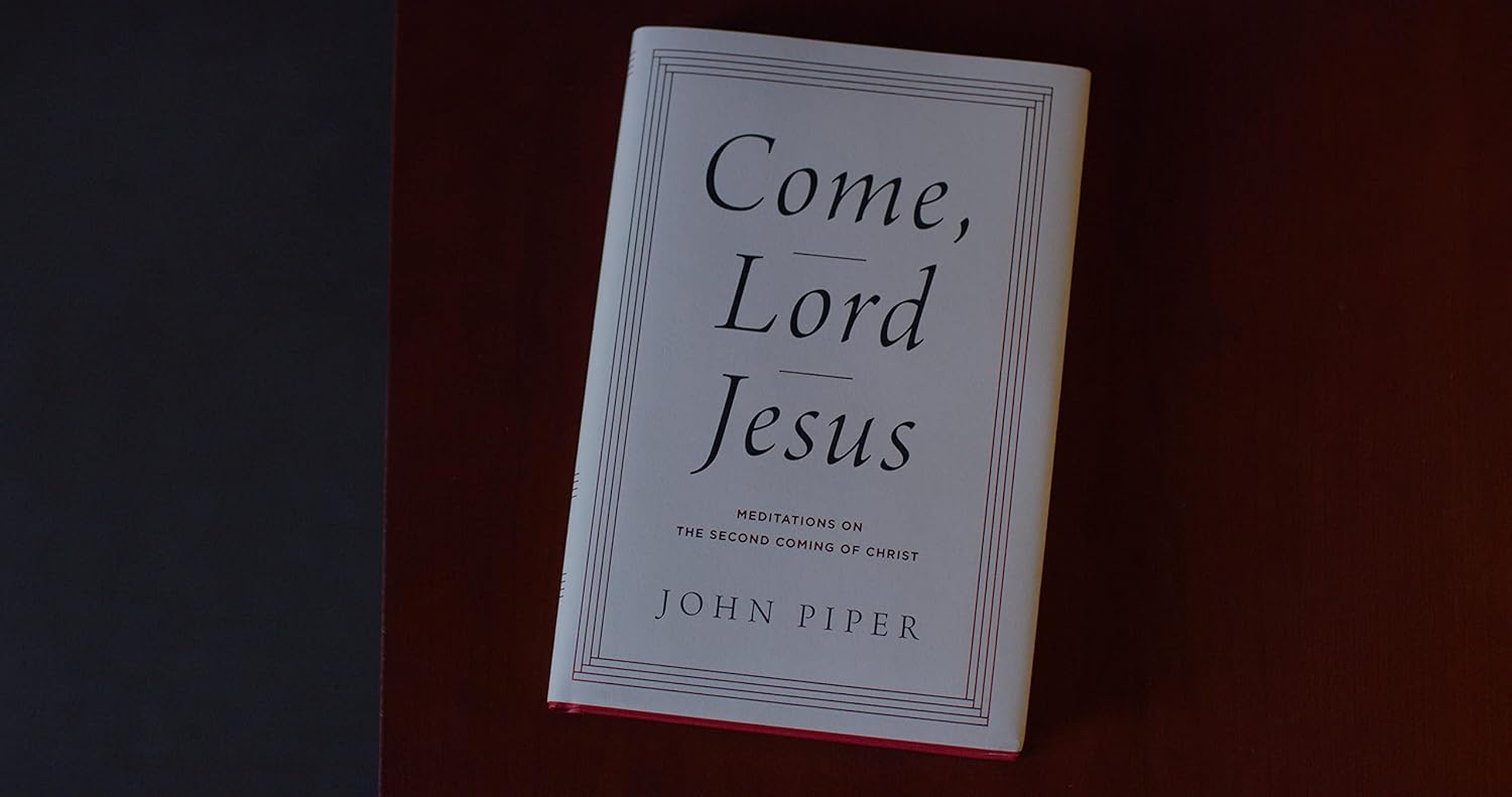 Come, Lord Jesus: Meditations on the Second Coming of Christ - John Piper