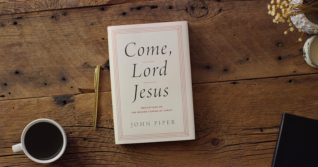 Come, Lord Jesus: Meditations on the Second Coming of Christ - John Piper