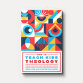 How to Teach Kids Theology: Deeps Truths for Growing Faith - Sam Luce and Hunter Williams